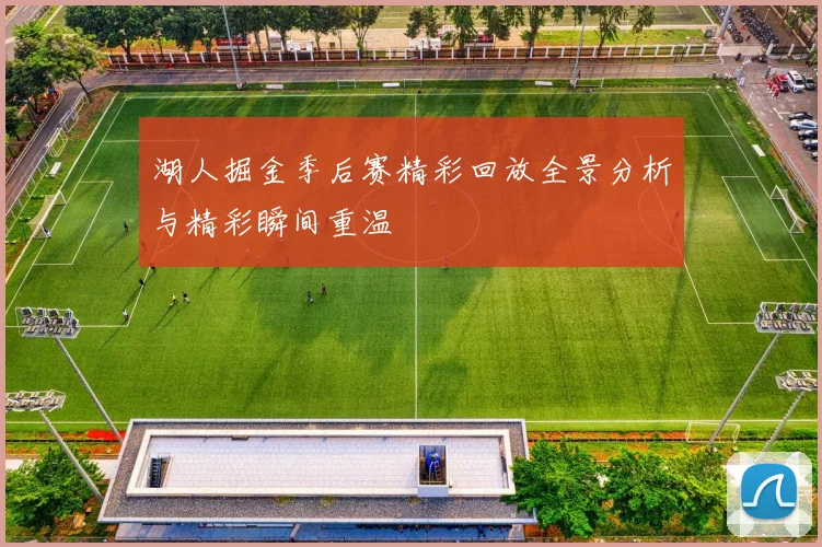 湖人掘金季后赛精彩回放全景分析与精彩瞬间重温