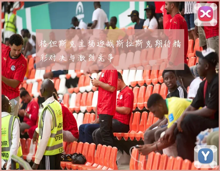 格但斯克主场迎战斯拉斯克期待精彩对决与激烈竞争