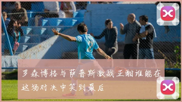 罗森博格与萨普斯激战正酣谁能在这场对决中笑到最后