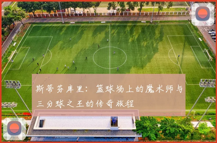 斯蒂芬库里：篮球场上的魔术师与三分球之王的传奇旅程