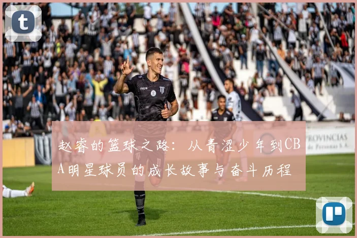 赵睿的篮球之路：从青涩少年到CBA明星球员的成长故事与奋斗历程